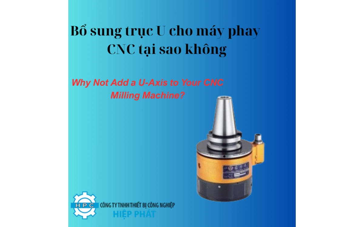 Bổ sung trục U cho máy phay CNC tại sao không
